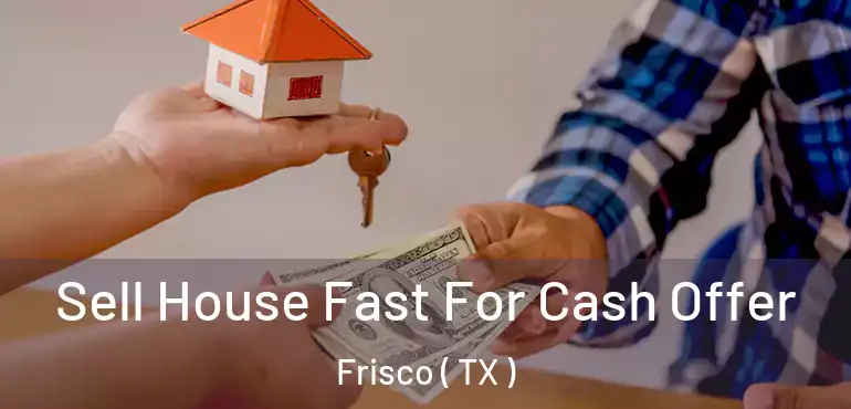  Sell House Fast For Cash Offer Frisco ( TX )