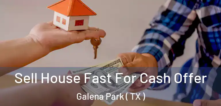  Sell House Fast For Cash Offer Galena Park ( TX )
