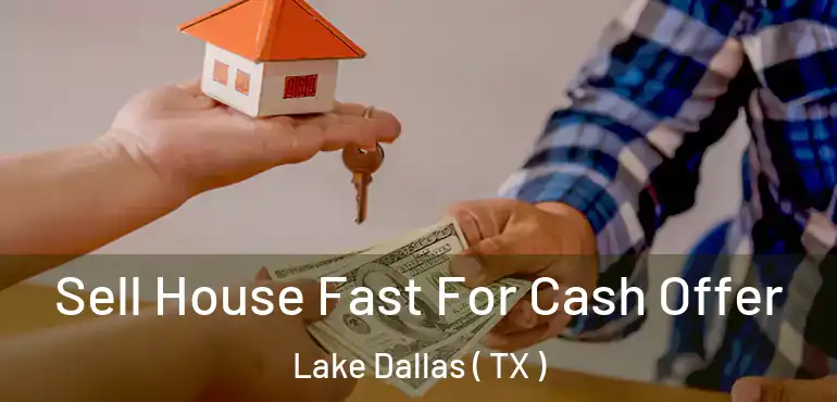  Sell House Fast For Cash Offer Lake Dallas ( TX )