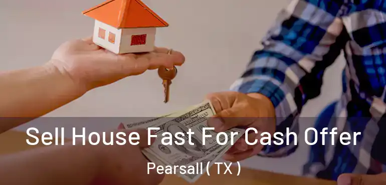  Sell House Fast For Cash Offer Pearsall ( TX )