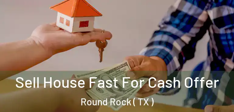  Sell House Fast For Cash Offer Round Rock ( TX )