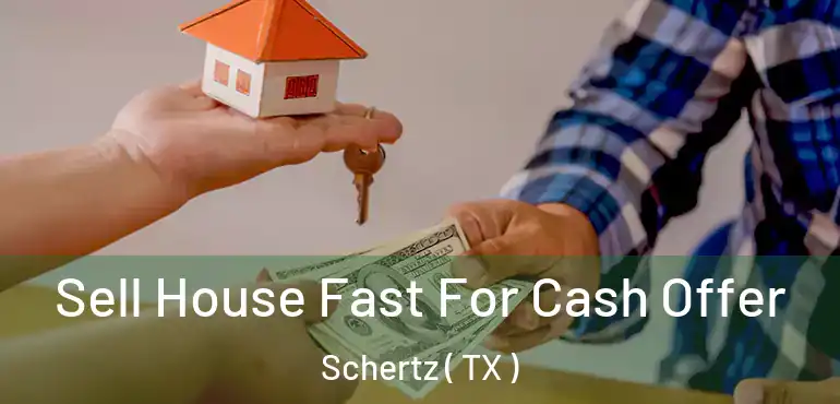  Sell House Fast For Cash Offer Schertz ( TX )