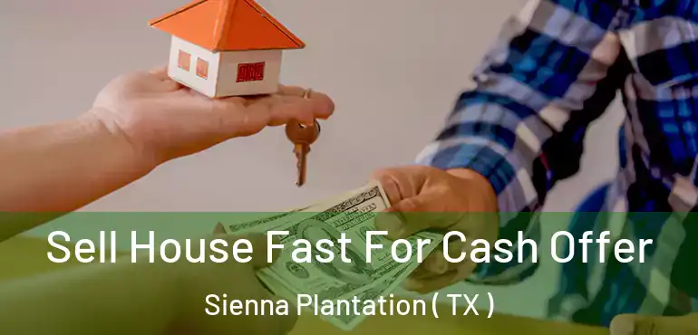  Sell House Fast For Cash Offer Sienna Plantation ( TX )