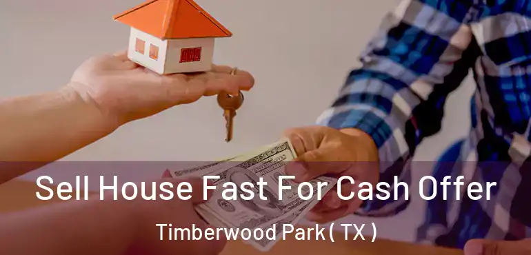  Sell House Fast For Cash Offer Timberwood Park ( TX )