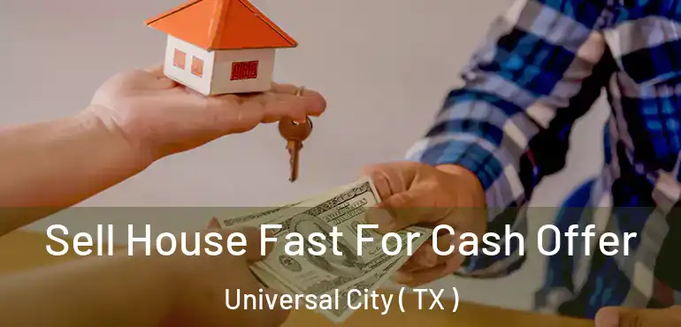  Sell House Fast For Cash Offer Universal City ( TX )