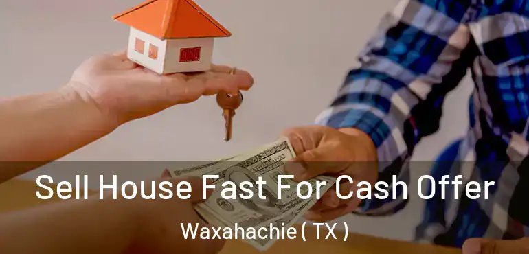 Sell House Fast For Cash Offer Waxahachie ( TX )