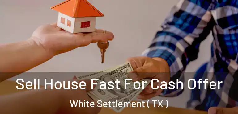  Sell House Fast For Cash Offer White Settlement ( TX )
