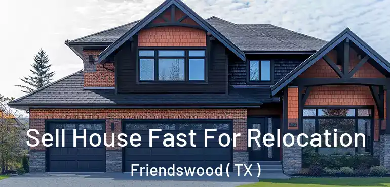  Sell House Fast For Relocation Friendswood ( TX )