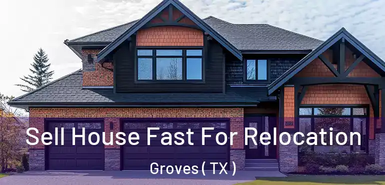  Sell House Fast For Relocation Groves ( TX )