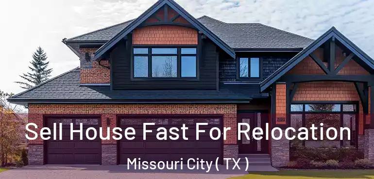  Sell House Fast For Relocation Missouri City ( TX )