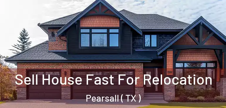  Sell House Fast For Relocation Pearsall ( TX )