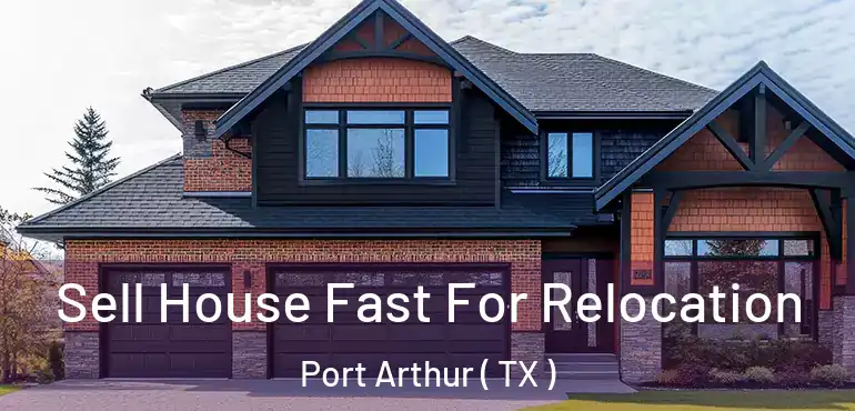  Sell House Fast For Relocation Port Arthur ( TX )