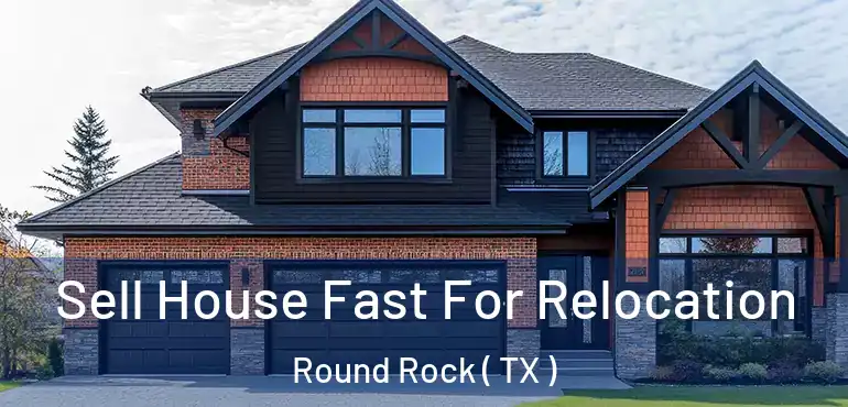  Sell House Fast For Relocation Round Rock ( TX )