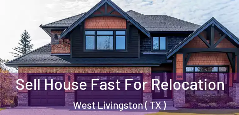  Sell House Fast For Relocation West Livingston ( TX )