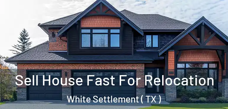  Sell House Fast For Relocation White Settlement ( TX )