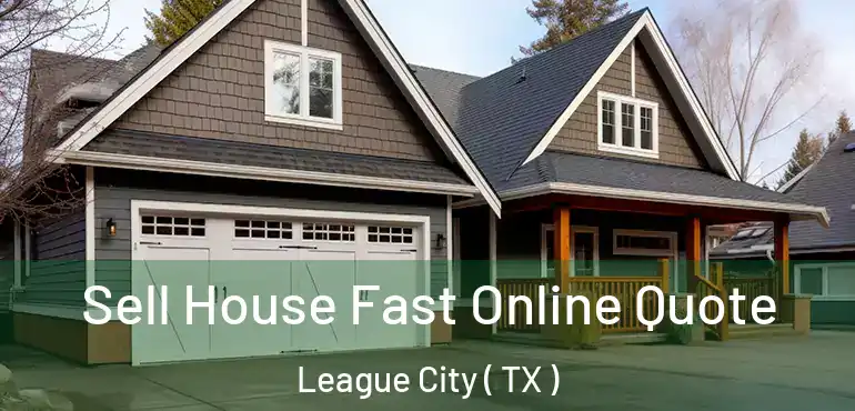  Sell House Fast Online Quote League City ( TX )