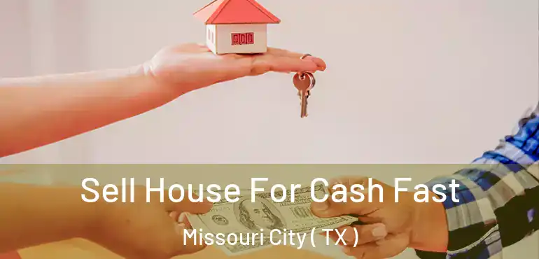  Sell House For Cash Fast Missouri City ( TX )