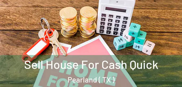  Sell House For Cash Quick Pearland ( TX )