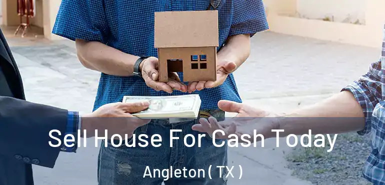  Sell House For Cash Today Angleton ( TX )
