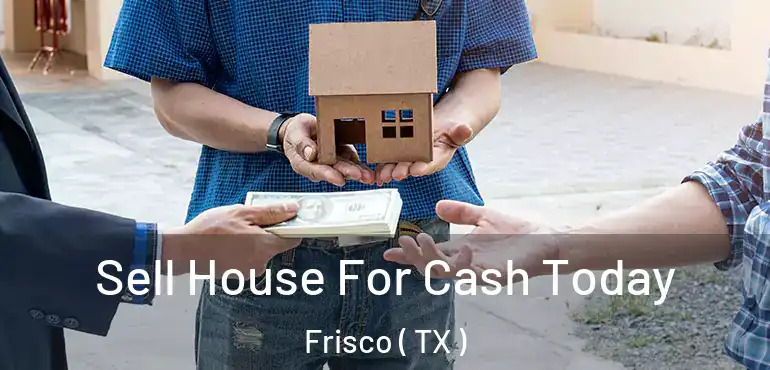  Sell House For Cash Today Frisco ( TX )