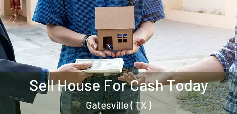  Sell House For Cash Today Gatesville ( TX )