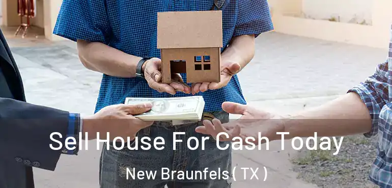  Sell House For Cash Today New Braunfels ( TX )