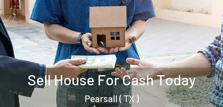  Sell House For Cash Today Pearsall ( TX )