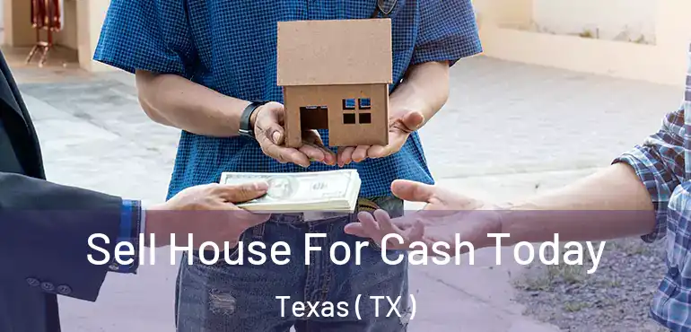  Sell House For Cash Today Texas ( TX )