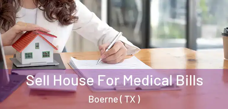  Sell House For Medical Bills Boerne ( TX )