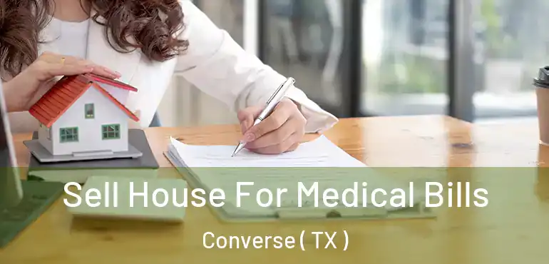  Sell House For Medical Bills Converse ( TX )