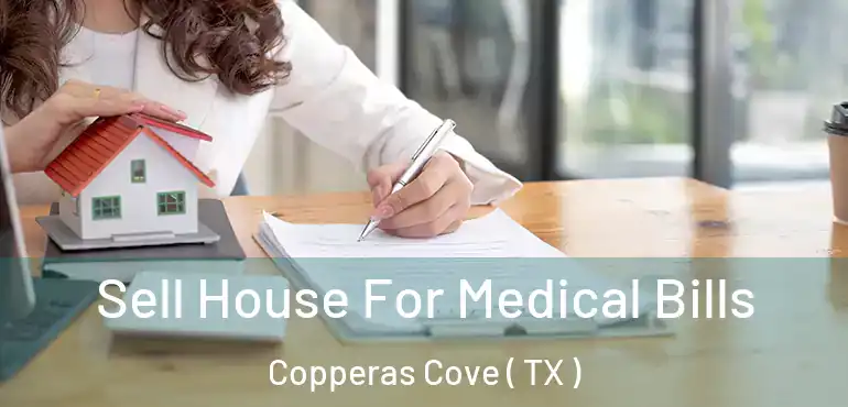  Sell House For Medical Bills Copperas Cove ( TX )