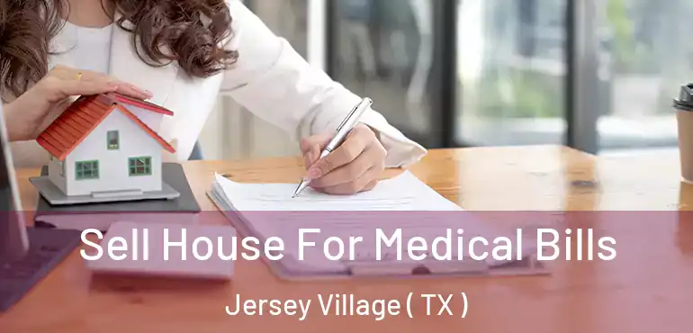  Sell House For Medical Bills Jersey Village ( TX )