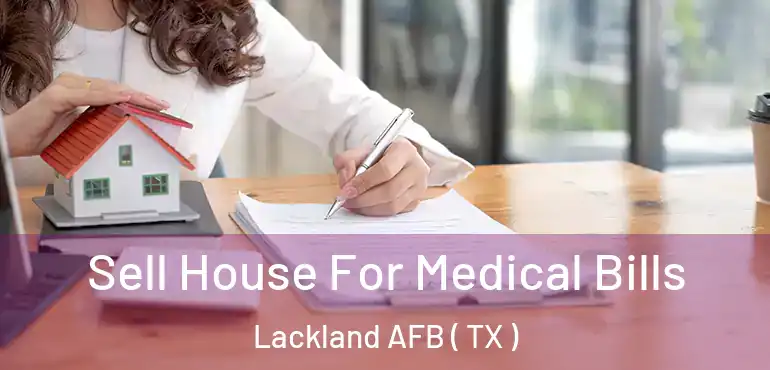  Sell House For Medical Bills Lackland AFB ( TX )