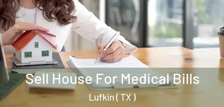  Sell House For Medical Bills Lufkin ( TX )