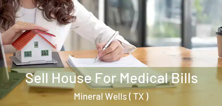  Sell House For Medical Bills Mineral Wells ( TX )