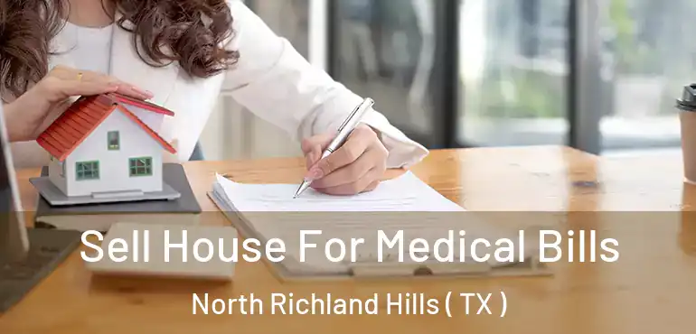  Sell House For Medical Bills North Richland Hills ( TX )