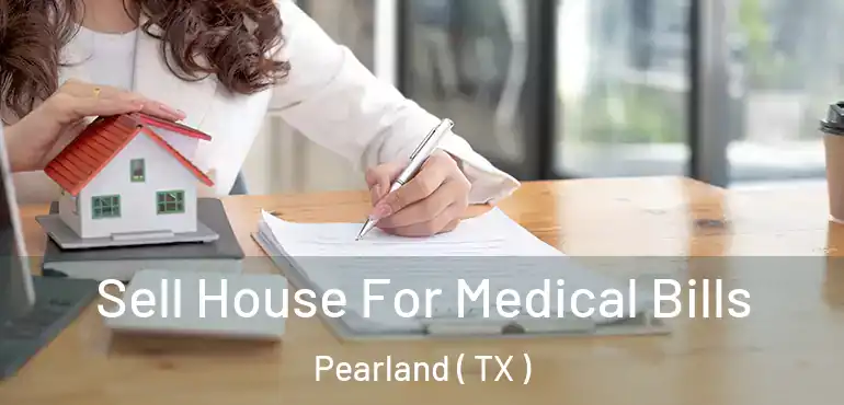 Sell House For Medical Bills Pearland ( TX )