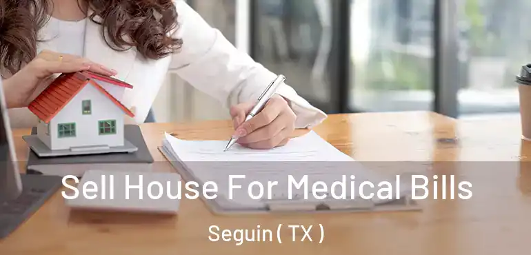  Sell House For Medical Bills Seguin ( TX )