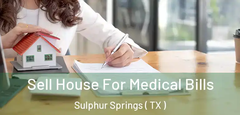  Sell House For Medical Bills Sulphur Springs ( TX )