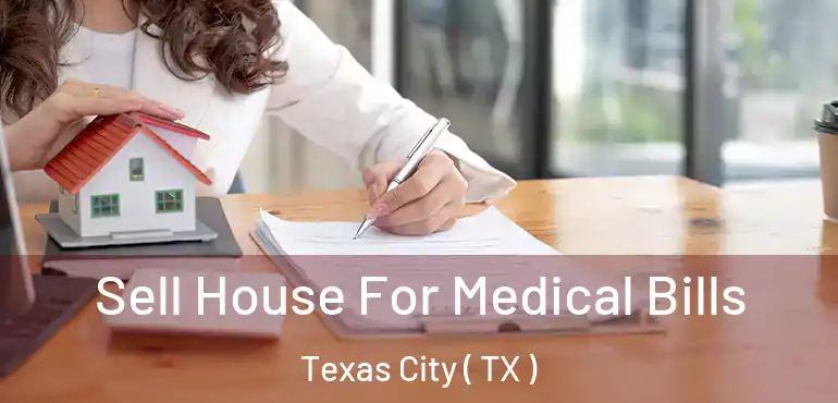  Sell House For Medical Bills Texas City ( TX )