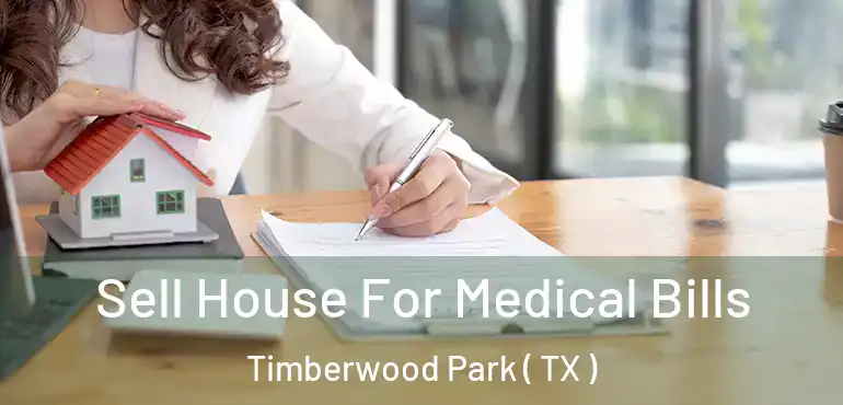  Sell House For Medical Bills Timberwood Park ( TX )