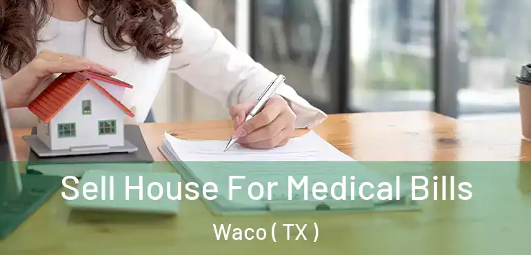  Sell House For Medical Bills Waco ( TX )