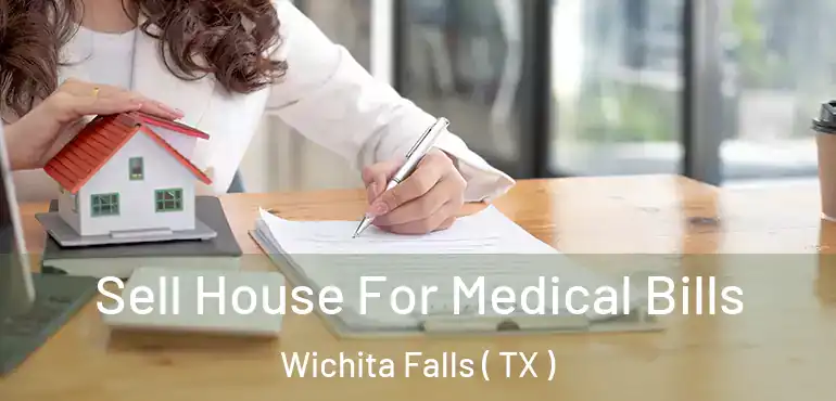  Sell House For Medical Bills Wichita Falls ( TX )