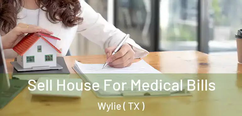  Sell House For Medical Bills Wylie ( TX )