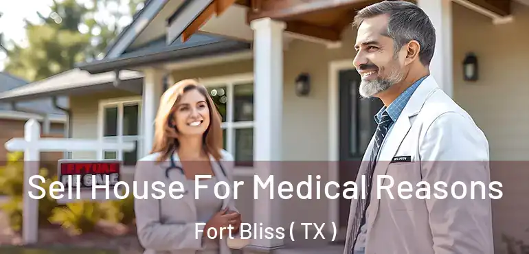  Sell House For Medical Reasons Fort Bliss ( TX )