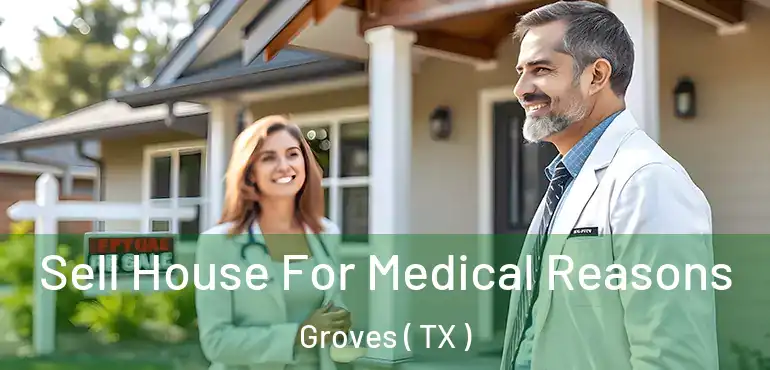  Sell House For Medical Reasons Groves ( TX )