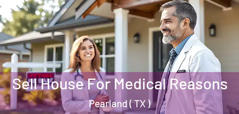  Sell House For Medical Reasons Pearland ( TX )