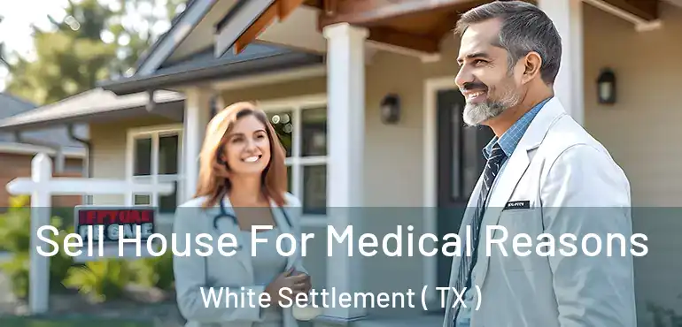  Sell House For Medical Reasons White Settlement ( TX )