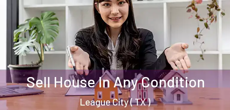  Sell House In Any Condition League City ( TX )