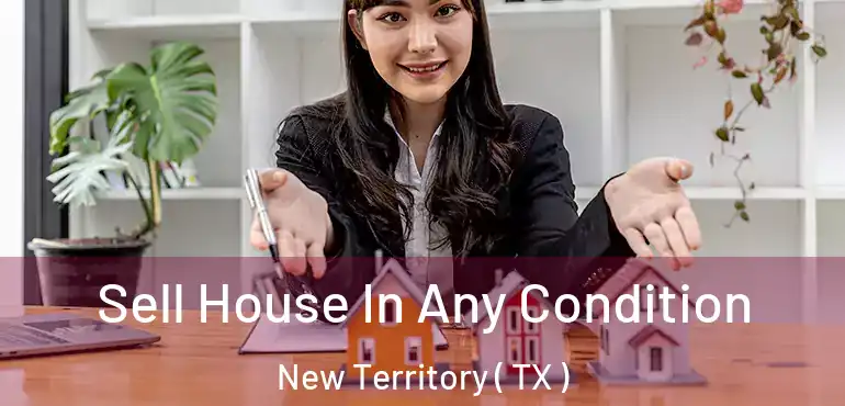  Sell House In Any Condition New Territory ( TX )